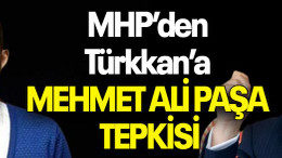 MHP’den Türkkan’a MEHMET ALİ PAŞA TEPKİSİ